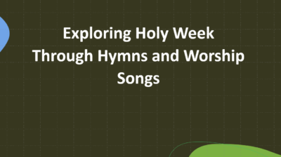 Exploring Holy Week Through Hymns and Worship Songs